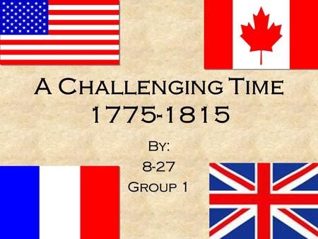 A Challenging Time 1775-1815 By: 8-27 Group 1 By: 8-27 Group 1.