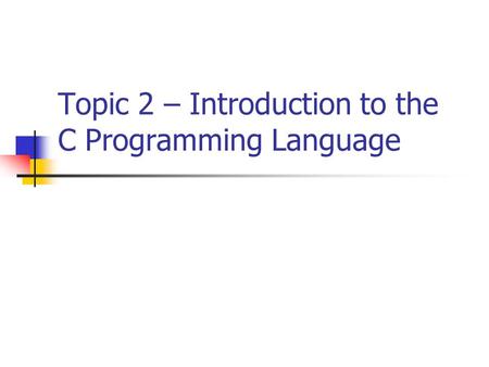Topic 2 – Introduction to the C Programming Language.