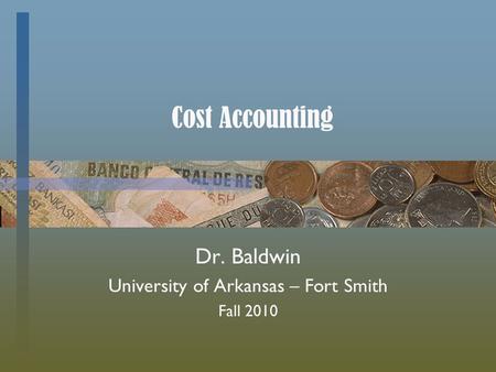 Cost Accounting Dr. Baldwin University of Arkansas – Fort Smith Fall 2010.