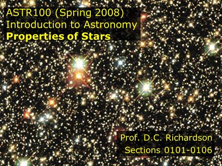 ASTR100 (Spring 2008) Introduction to Astronomy Properties of Stars Prof. D.C. Richardson Sections 0101-0106.