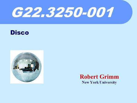 G22.3250-001 Robert Grimm New York University Disco.