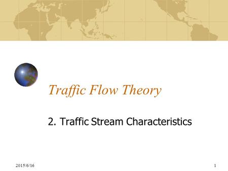2015/6/161 Traffic Flow Theory 2. Traffic Stream Characteristics.
