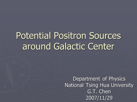 Potential Positron Sources around Galactic Center Department of Physics National Tsing Hua University G.T. Chen 2007/11/29.