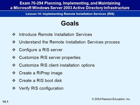 14.1 © 2004 Pearson Education, Inc. Exam 70-294 Planning, Implementing, and Maintaining a Microsoft Windows Server 2003 Active Directory Infrastructure.