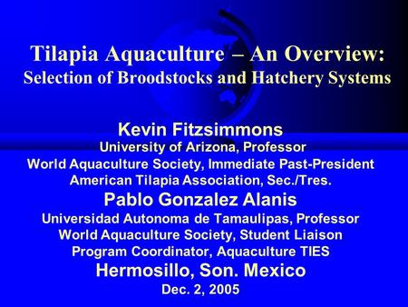 Tilapia Aquaculture – An Overview: Selection of Broodstocks and Hatchery Systems Kevin Fitzsimmons University of Arizona, Professor World Aquaculture Society,
