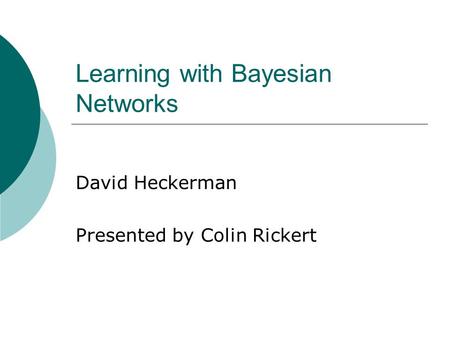 Learning with Bayesian Networks David Heckerman Presented by Colin Rickert.