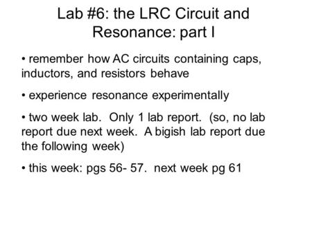 Lab #6: the LRC Circuit and Resonance: part I remember how AC circuits containing caps, inductors, and resistors behave experience resonance experimentally.