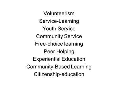 Volunteerism Service-Learning Youth Service Community Service Free-choice learning Peer Helping Experiential Education Community-Based Learning Citizenship-education.