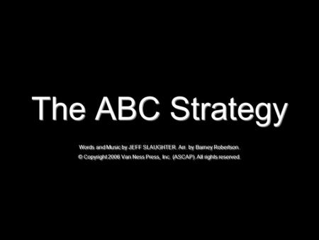 The ABC Strategy Words and Music by JEFF SLAUGHTER. Arr. by Barney Robertson. © Copyright 2006 Van Ness Press, Inc. (ASCAP). All rights reserved.