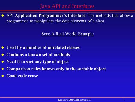 1 Lecture 08(API)Lecture 11 Java API and Interfaces l API:Application Programmer’s Interface: The methods that allow a programmer to manipulate the data.