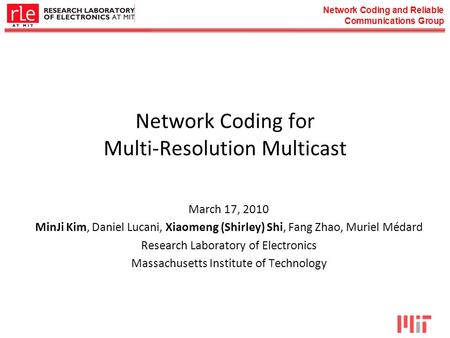 Network Coding and Reliable Communications Group Network Coding for Multi-Resolution Multicast March 17, 2010 MinJi Kim, Daniel Lucani, Xiaomeng (Shirley)