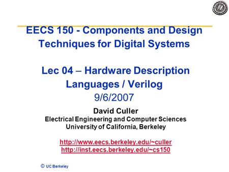 © UC Berkeley EECS 150 - Components and Design Techniques for Digital Systems Lec 04 – Hardware Description Languages / Verilog 9/6/2007 David Culler Electrical.