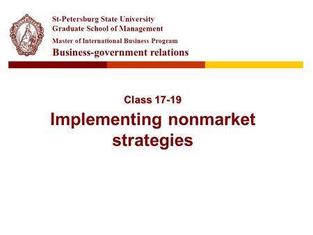 Class 17-19 Class 17-19 Implementing nonmarket strategies St-Petersburg State University Graduate School of Management Master of International Business.