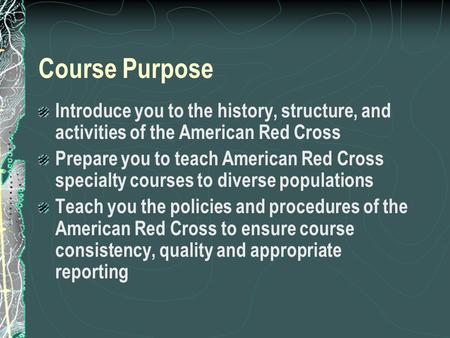 Course Purpose Introduce you to the history, structure, and activities of the American Red Cross Prepare you to teach American Red Cross specialty courses.