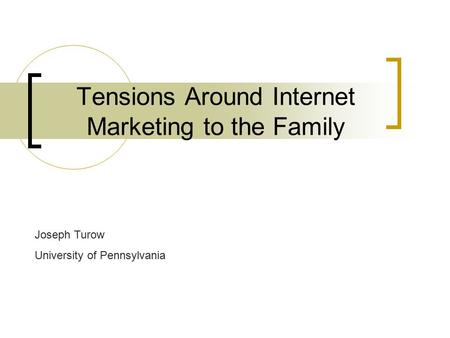 Tensions Around Internet Marketing to the Family Joseph Turow University of Pennsylvania.
