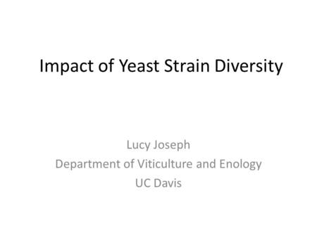 Impact of Yeast Strain Diversity Lucy Joseph Department of Viticulture and Enology UC Davis.