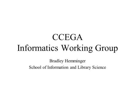 CCEGA Informatics Working Group Bradley Hemminger School of Information and Library Science.