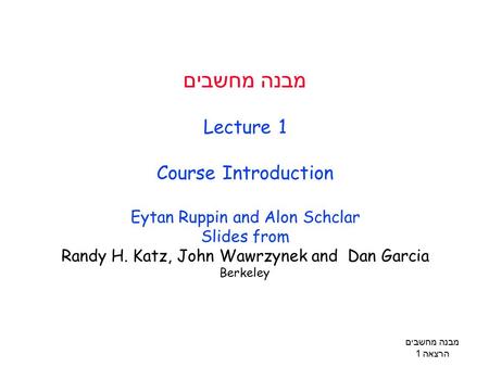מבנה מחשבים הרצאה 1 מבנה מחשבים Lecture 1 Course Introduction Eytan Ruppin and Alon Schclar Slides from Randy H. Katz, John Wawrzynek and Dan Garcia Berkeley.