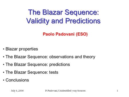 July 4, 2006 P. Padovani, Unidentified  -ray Sources 1 The Blazar Sequence: Validity and Predictions Paolo Padovani (ESO) Blazar properties The Blazar.