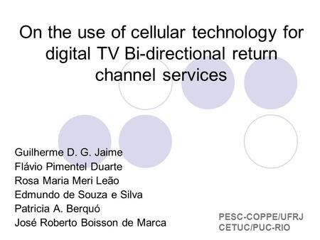 On the use of cellular technology for digital TV Bi-directional return channel services Guilherme D. G. Jaime Flávio Pimentel Duarte Rosa Maria Meri Leão.