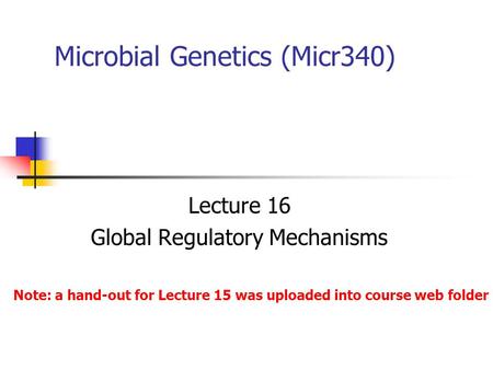 Microbial Genetics (Micr340) Lecture 16 Global Regulatory Mechanisms Note: a hand-out for Lecture 15 was uploaded into course web folder.
