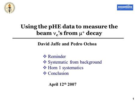 1 Using the pHE data to measure the beam e ’s from  + decay David Jaffe and Pedro Ochoa April 12 th 2007  Reminder  Systematic from background  Horn.
