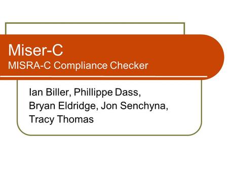 Miser-C MISRA-C Compliance Checker Ian Biller, Phillippe Dass, Bryan Eldridge, Jon Senchyna, Tracy Thomas.