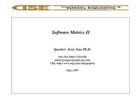 Software Metrics II Speaker: Jerry Gao Ph.D. San Jose State University   URL:  Sept., 2001.