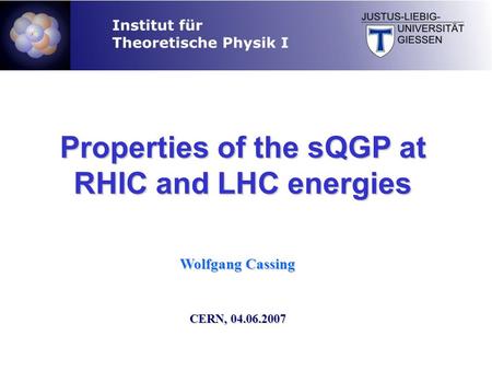 Wolfgang Cassing CERN, 04.06.2007 Properties of the sQGP at RHIC and LHC energies.