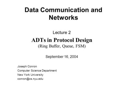 Data Communication and Networks Lecture 2 ADTs in Protocol Design (Ring Buffer, Queue, FSM) September 16, 2004 Joseph Conron Computer Science Department.