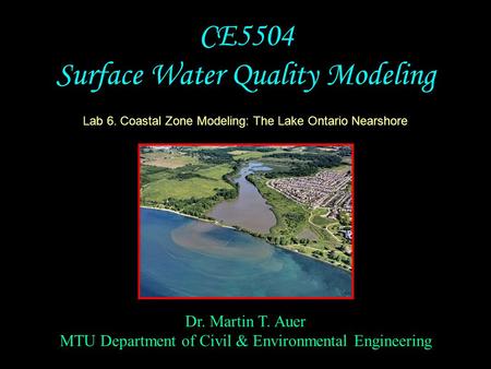 Dr. Martin T. Auer MTU Department of Civil & Environmental Engineering CE5504 Surface Water Quality Modeling Lab 6. Coastal Zone Modeling: The Lake Ontario.