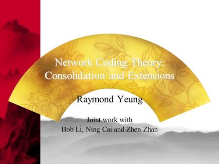 Network Coding Theory: Consolidation and Extensions Raymond Yeung Joint work with Bob Li, Ning Cai and Zhen Zhan.