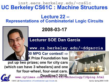 CS61C L22 Representations of Combinatorial Logic Circuits (1) Garcia, Spring 2008 © UCB 100 MPG Car contest!  The X Prize Foundation has put up two prizes;