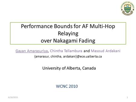 Performance Bounds for AF Multi-Hop Relaying over Nakagami Fading WCNC 2010 Gayan Amarasuriya, Chintha Tellambura and Masoud Ardakani {amarasur, chintha,