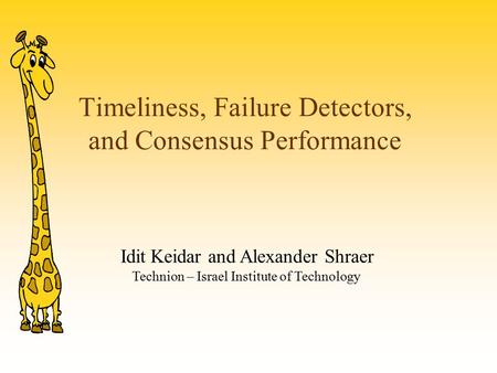 Timeliness, Failure Detectors, and Consensus Performance Idit Keidar and Alexander Shraer Technion – Israel Institute of Technology.