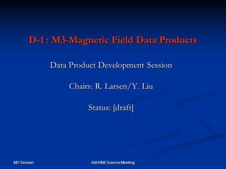 M3 Session AIA/HMI Science Meeting D-1 : M3-Magnetic Field Data Products Data Product Development Session Chairs: R. Larsen/Y. Liu Status: [draft]