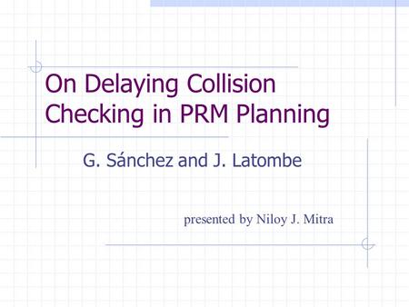 On Delaying Collision Checking in PRM Planning G. Sánchez and J. Latombe presented by Niloy J. Mitra.
