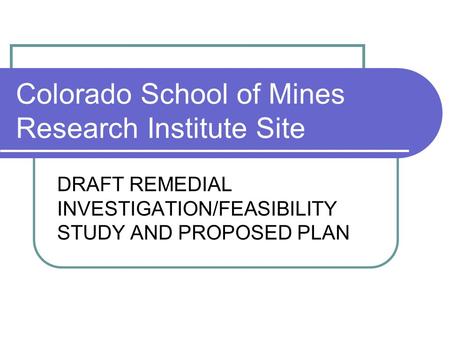 Colorado School of Mines Research Institute Site DRAFT REMEDIAL INVESTIGATION/FEASIBILITY STUDY AND PROPOSED PLAN.