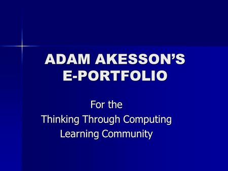 ADAM AKESSON’S E-PORTFOLIO For the Thinking Through Computing Learning Community.
