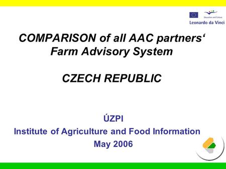 COMPARISON of all AAC partners‘ Farm Advisory System CZECH REPUBLIC ÚZPI Institute of Agriculture and Food Information May 2006.