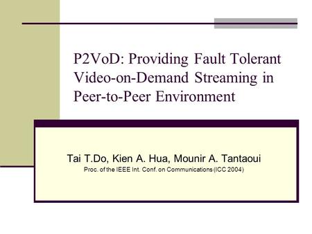 P2VoD: Providing Fault Tolerant Video-on-Demand Streaming in Peer-to-Peer Environment Tai T.Do, Kien A. Hua, Mounir A. Tantaoui Proc. of the IEEE Int.