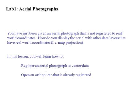 You have just been given an aerial photograph that is not registered to real world coordinates. How do you display the aerial with other data layers that.