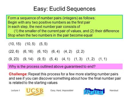 Lecture 1Easy, Hard, Impossible!Handout Easy: Euclid Sequences Form a sequence of number pairs (integers) as follows: Begin with any two positive numbers.