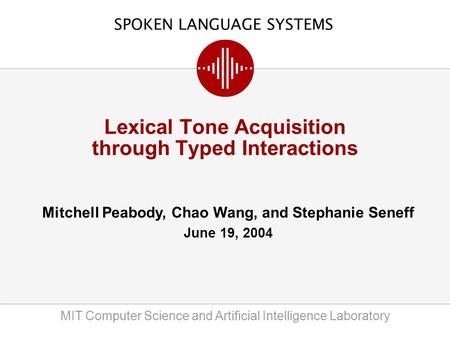 SPOKEN LANGUAGE SYSTEMS MIT Computer Science and Artificial Intelligence Laboratory Mitchell Peabody, Chao Wang, and Stephanie Seneff June 19, 2004 Lexical.