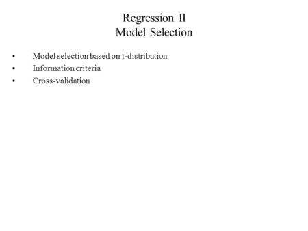 Regression II Model Selection Model selection based on t-distribution Information criteria Cross-validation.