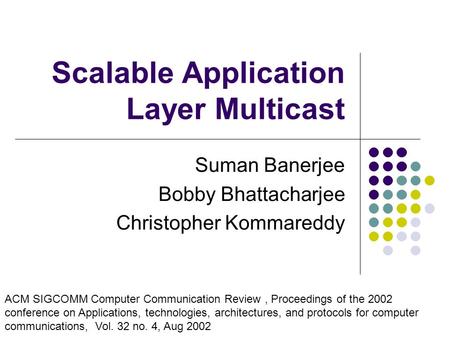 Scalable Application Layer Multicast Suman Banerjee Bobby Bhattacharjee Christopher Kommareddy ACM SIGCOMM Computer Communication Review, Proceedings of.
