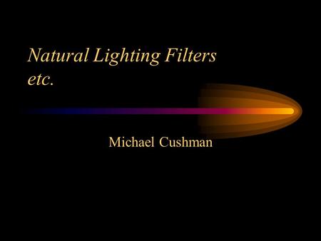 Natural Lighting Filters etc. Michael Cushman. Types of Filters UV (Ultra Violet) a.k.a. Haze ND (Neutral Density) Polarizing –Circular –Linear Colored.