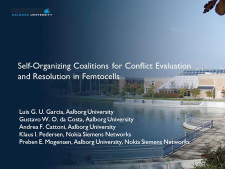 Self-Organizing Coalitions for Conflict Evaluation and Resolution in Femtocells Luis G. U. Garcia, Aalborg University Gustavo W. O. da Costa, Aalborg University.