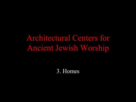 Architectural Centers for Ancient Jewish Worship 3. Homes.