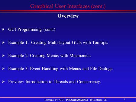 1 lecture 14 GUI PROGRAMMING IVLecture 15 Graphical User Interfaces (cont.) Overview  GUI Programming (cont.)  Example 1: Creating Multi-layout GUIs.